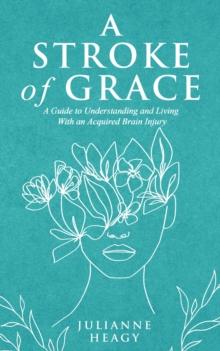 A Stroke of Grace : A Guide to Understanding and Living With an Acquired Brain Injury