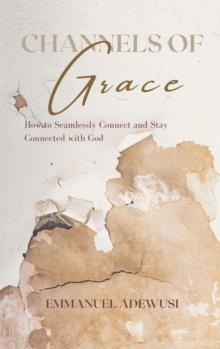 Channels of Grace : How to Seamlessly Connect & Stay Connected with God