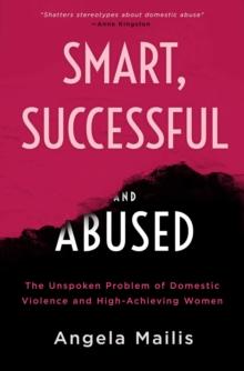 Smart, Successful & Abused : The Unspoken Problem of Domestic Violence and High-Achieving Women