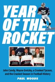 Year of the Rocket : John Candy, Wayne Gretzky, a Crooked Tycoon, and the Craziest Season in Football History