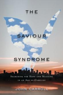 The Saviour Syndrome : Searching for Hope and Meaning in an Age of Unbelief