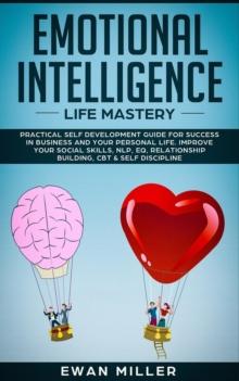 Emotional Intelligence - Life Mastery : Practical self development guide for success in business and your personal life. Improve your Social Skills, NLP, EQ, Relationship Building, CBT & Self Discipli