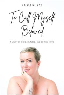 To Call Myself Beloved : A Story of Hope, Healing and Coming Home