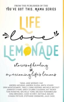 Life, Love, Lemonade : Stories of Healing and Overcoming Life's Lemons