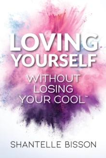 Loving Yourself Without Losing Your Cool : A guide to help you get back to loving YOURSELF unapologetically