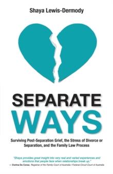 Separate Ways : Surviving Post-Separation Grief, the Stress of Divorce or Separation, and the Family Law Process