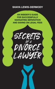 Secrets of a Divorce Lawyer: An Insider's Guide for Successfully Navigating Separation and Saving on Legal Fees