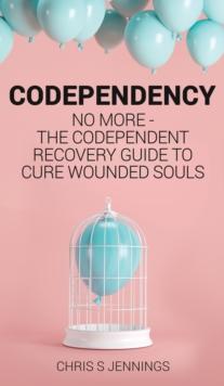 Codependency : No more - The codependent recovery guide to cure wounded souls