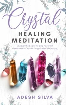 Crystal Healing Meditation : Discover The Healing Power Of Gemstones & Crystals Using Guided Meditation: Discover The Healing Power Of Gemstones: Discover The Healing Power