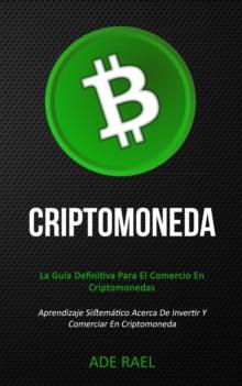 Criptomoneda : La guia definitiva para el comercio en criptomonedas (Aprendizaje sistematico acerca de invertir y comerciar en criptomoneda)