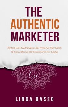 The Authentic Marketer : The Real Girl's Guide to Know Your Worth, Get More Clients & Grow a Business that Genuinely Fits Your Lifestyle