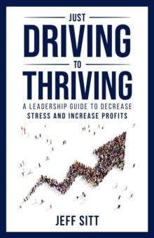 Just Driving to Thriving : A Leadership Guide to Decrease Stress and Increase Profits