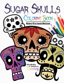 Sugar Skulls Coloring Book : Simple Coloring Designs for Kids, Adults, and Seniors Who Want Easy and Basic Pictures to Color