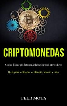 Criptomonedas : Como lucrar del bitcoin, ethereum para aprendices (Guia para entender el litecoin, bitcoin y mas.)