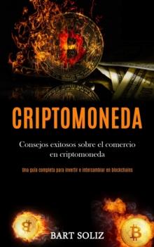 Criptomoneda : Consejos exitosos sobre el comercio en criptomoneda (Una guia completa para invertir e intercambiar en blockchains)