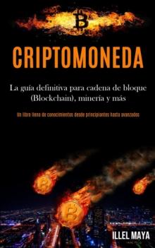 Criptomoneda : La guia definitiva para cadena de bloque (Blockchain), mineria y mas (Un libro lleno de conocimientos desde principiantes hasta avanzados)