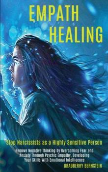 Empath Healing : Remove Negative Thinking by Overcoming Fear and Anxiety Through Psychic Empathy, Developing Your Skills With Emotional Intelligence (Stop Narcissists as a Highly Sensitive Person)