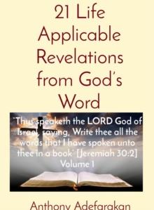 21 Life Applicable Revelations from God's Word: "Thus speaketh the LORD God of Israel, saying, Write thee all the words that I have spoken unto thee in a book" [Jeremiah 30 : 2] Volume 1