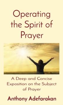 Operating the Spirit of Prayer : A Deep and Concise Exposition on the Subject of Prayer