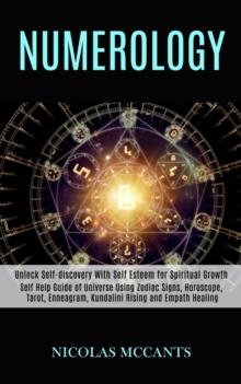 Numerology : Self Help Guide of Universe Using Zodiac Signs, Horoscope, Tarot, Enneagram, Kundalini Rising and Empath Healing (Unlock Self-discovery With Self Esteem for Spiritual Growth)