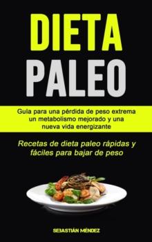 Dieta Paleo : Guia para una perdida de peso extrema, un metabolismo mejorado y una nueva vida energizante (Recetas de dieta paleo rapidas y faciles para bajar de peso)