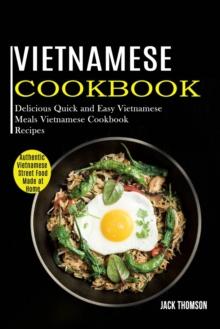 Vietnamese Cookbook : Delicious Quick and Easy Vietnamese Meals Vietnamese Cookbook Recipes (Authentic Vietnamese Street Food Made at Home)