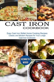 Cast Iron Cookbook : Easy Cast Iron Skillet Home Cooking Recipes (Classic and Modern Recipes for Your Lodge Cast Iron Cookware)