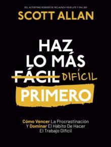 Haz lo mas Dificil Primero: Como Vencer La Procrastinacion Y Dominar El Habito De Hacer El Trabajo Dificil