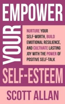 Empower Your Self-Esteem: Nurture Your Self-Worth, Build Emotional Resilience, and Cultivate Lasting Joy with the Power of Positive Self-Talk : Pathways to Mastery Series, #12