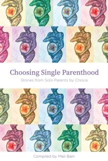 Choosing Single Parenthood : Stories from Solo Parents by Choice