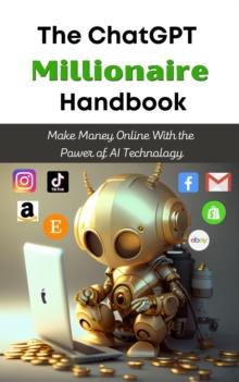 The ChatGPT Millionaire Handbook : Make Money Online With the Power of AI Technology