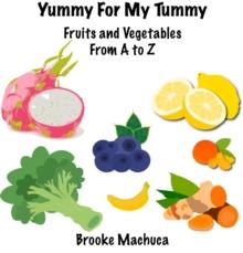 Yummy For My Tummy Fruits and Vegetables From A to Z