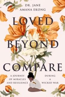 Loved Beyond Compare : A Journey of Miracles and Resilience During A Wicked War