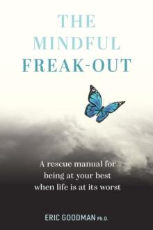 The Mindful Freak-Out : A rescue manual for being at your best when life is at its worst