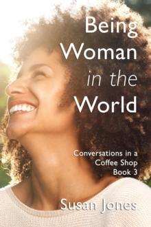 Being Woman in the World: Conversations in a Coffee Shop Book 3