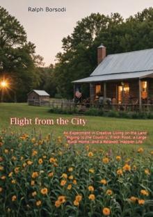 Flight from the City: An Experiment in Creative Living on the Land - : Moving to the Country; Fresh Food, a Large Rural Home, and a Relaxed, Happier Life