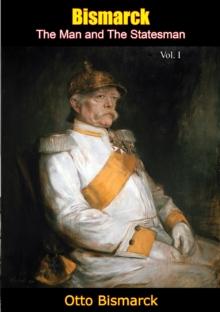 Bismarck: The Man and The Statesman Vol. I