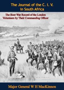 The Journal of the C. I. V. in South Africa: The Boer War Record of the London Volunteers by Their Commanding Officer