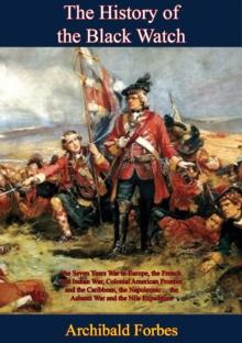 The History of the Black Watch: the Seven Years War in Europe, the French and Indian War, Colonial American Frontier : and the Caribbean, the Napoleonic ... the Ashanti War and the Nile Expedition