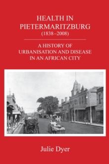 Health in Pietermaritzburg (1838-2008) : A history of urbanisation and disease in an African city