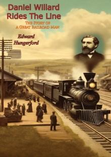 Daniel Willard Rides The Line: : The Story of a Great Railroad Man