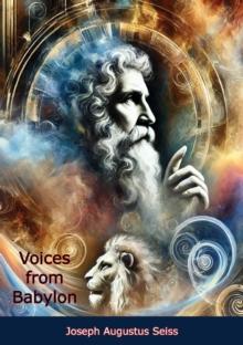 Voices from Babylon: Or the Records of Daniel the Prophet - A Biblical Commentary of Visions and Prophecy