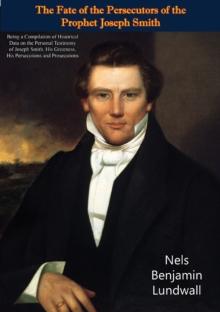 The Fate of the Persecutors of the Prophet Joseph Smith: : Being a Compilation of Historical Data on the Personal Testimony of Joseph Smith, His Greatness, His Persecutions and Prosecutions