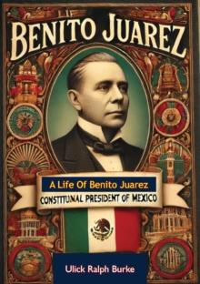 A Life Of Benito Juarez, Constitutional President Of Mexico