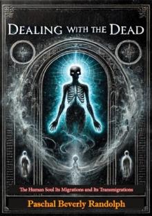 Dealing with the Dead: The Human Soul Its Migrations and Its Transmigrations