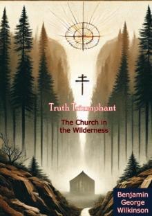 Truth Triumphant: The Church in the Wilderness - A Christian History from Apostolic Times to Modernity