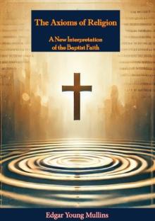 The Axioms of Religion; a New Interpretation of the Baptist Faith