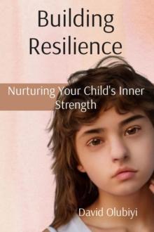 Building Resilience : Nurturing Your Child's Inner Strength