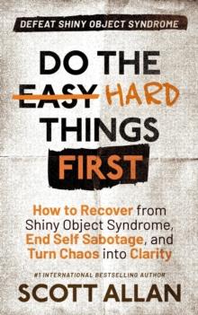 Do the Hard Things First: Defeat Shiny Object Syndrome: How to Recover From Shiny Object Syndrome, End Self-Sabotage, and Turn Chaos Into Clarity : Do the Hard Things First, #4