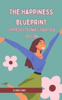 The Happiness Blueprint : Strategies to Unveil Your True Passion